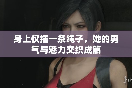 身上仅挂一条绳子，她的勇气与魅力交织成篇