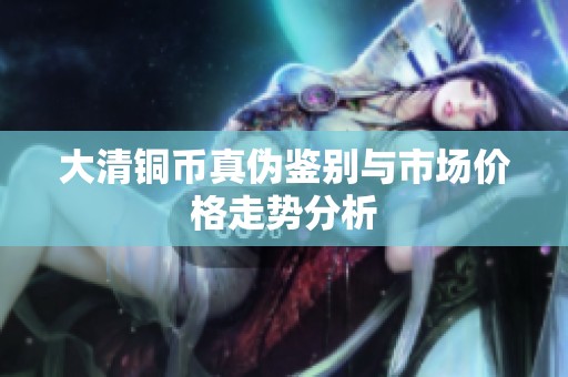 大清铜币真伪鉴别与市场价格走势分析