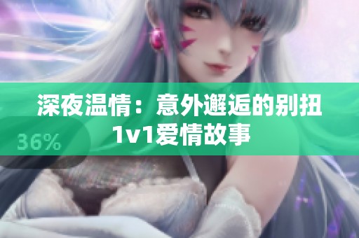 深夜温情：意外邂逅的别扭1v1爱情故事