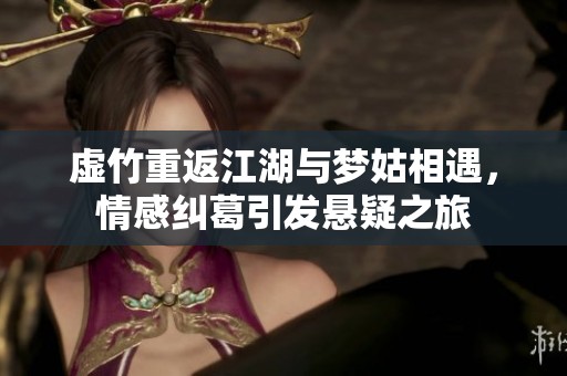 虚竹重返江湖与梦姑相遇，情感纠葛引发悬疑之旅