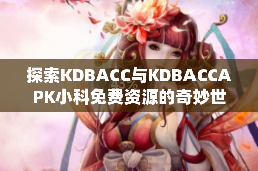 探索KDBACC与KDBACCAPK小科免费资源的奇妙世界