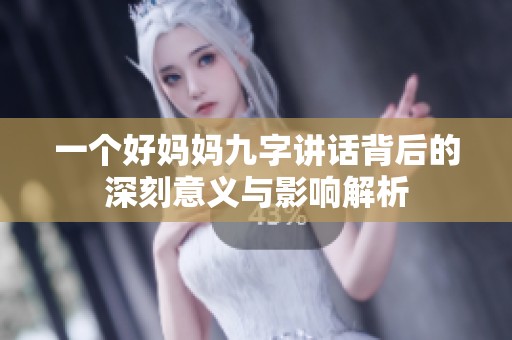一个好妈妈九字讲话背后的深刻意义与影响解析