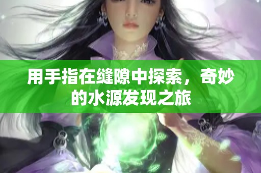 用手指在缝隙中探索，奇妙的水源发现之旅