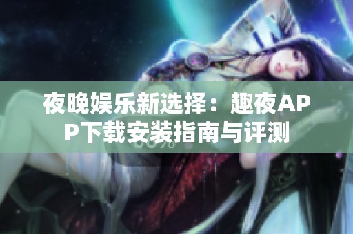 夜晚娱乐新选择：趣夜APP下载安装指南与评测