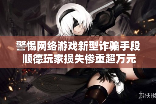警惕网络游戏新型诈骗手段 顺德玩家损失惨重超万元