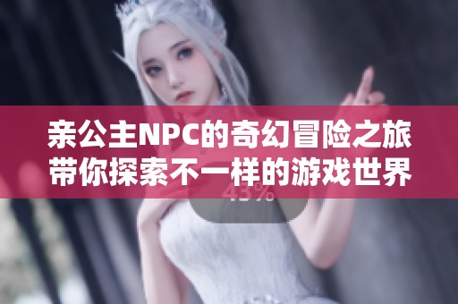 亲公主NPC的奇幻冒险之旅带你探索不一样的游戏世界