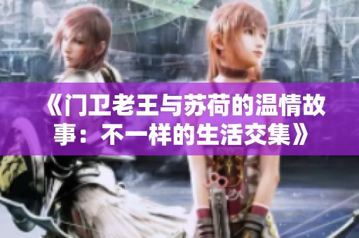 《门卫老王与苏荷的温情故事：不一样的生活交集》