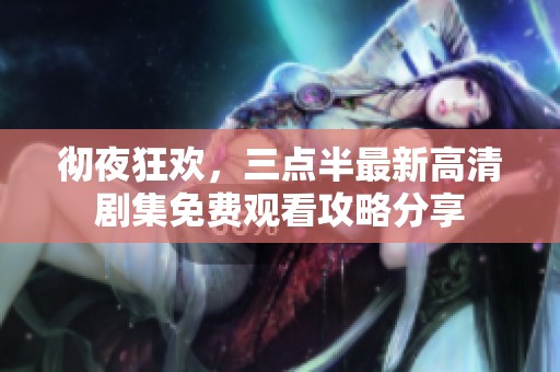 彻夜狂欢，三点半最新高清剧集免费观看攻略分享