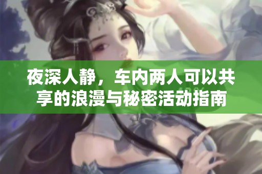 夜深人静，车内两人可以共享的浪漫与秘密活动指南