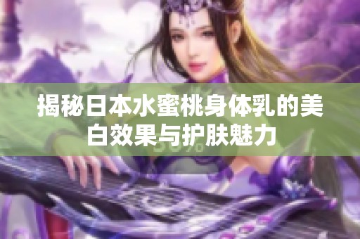 揭秘日本水蜜桃身体乳的美白效果与护肤魅力