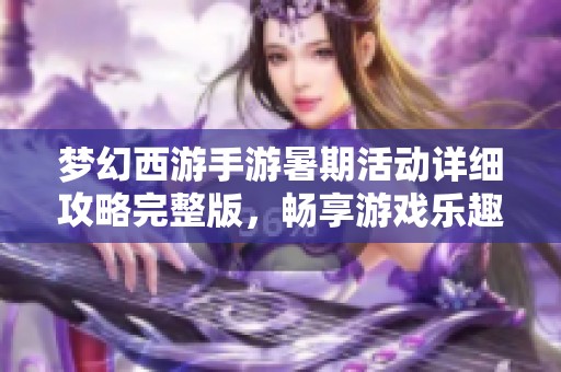 梦幻西游手游暑期活动详细攻略完整版，畅享游戏乐趣