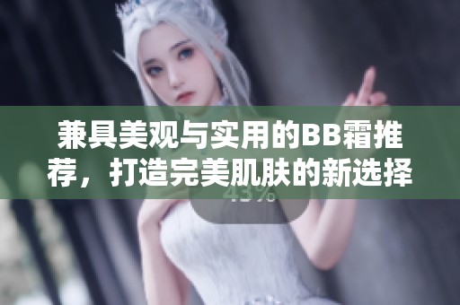 兼具美观与实用的BB霜推荐，打造完美肌肤的新选择