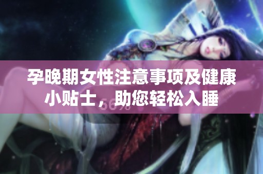 孕晚期女性注意事项及健康小贴士，助您轻松入睡