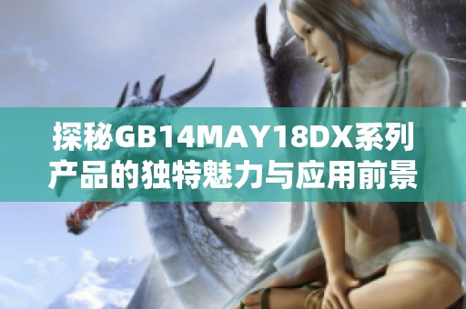 探秘GB14MAY18DX系列产品的独特魅力与应用前景