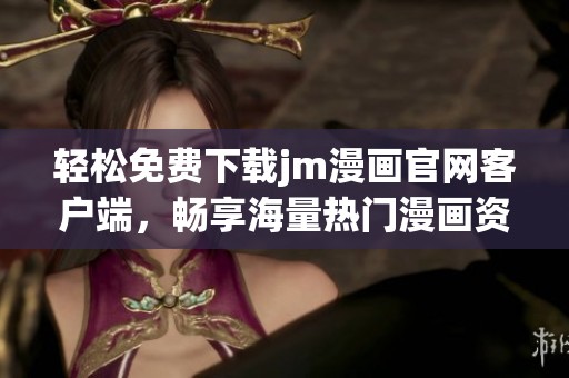 轻松免费下载jm漫画官网客户端，畅享海量热门漫画资源