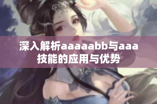 深入解析aaaaabb与aaa技能的应用与优势