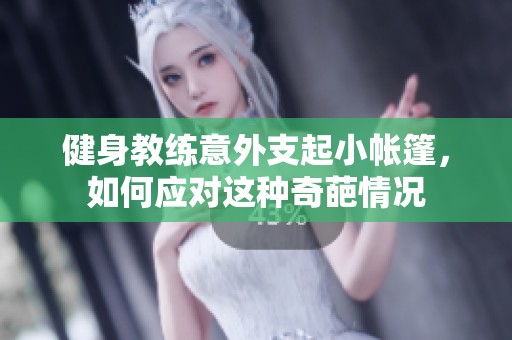 健身教练意外支起小帐篷，如何应对这种奇葩情况