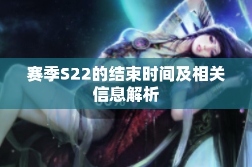 赛季S22的结束时间及相关信息解析
