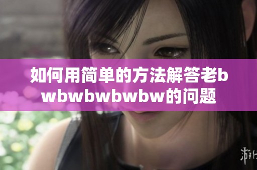 如何用简单的方法解答老bwbwbwbwbw的问题