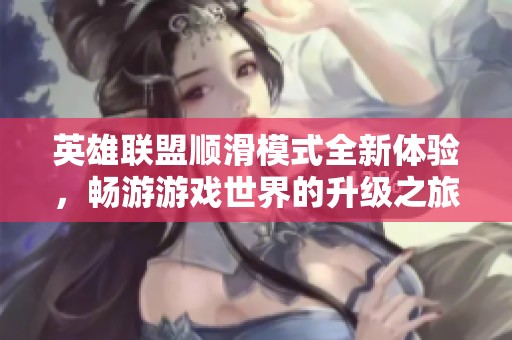 英雄联盟顺滑模式全新体验，畅游游戏世界的升级之旅