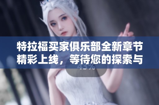 特拉福买家俱乐部全新章节精彩上线，等待您的探索与阅读