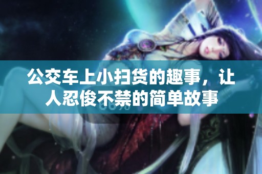 公交车上小扫货的趣事，让人忍俊不禁的简单故事