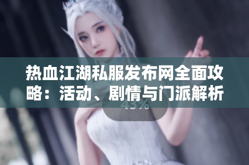 热血江湖私服发布网全面攻略：活动、剧情与门派解析详解