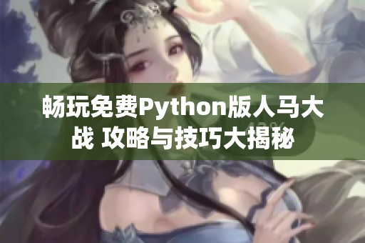 畅玩免费Python版人马大战 攻略与技巧大揭秘