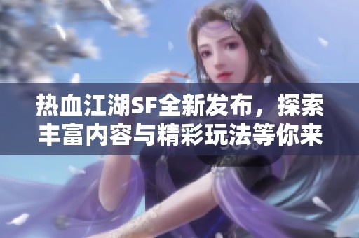 热血江湖SF全新发布，探索丰富内容与精彩玩法等你来发现！