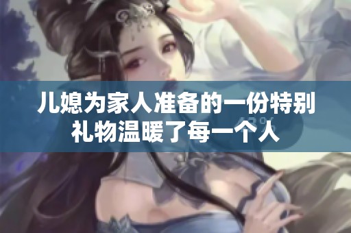 儿媳为家人准备的一份特别礼物温暖了每一个人