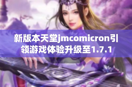 新版本天堂jmcomicron引领游戏体验升级至1.7.1