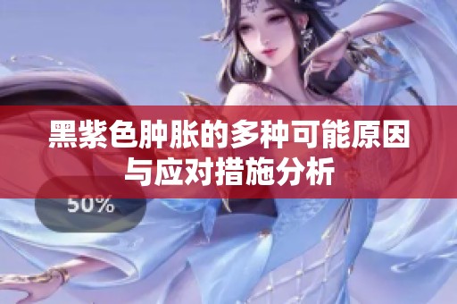 黑紫色肿胀的多种可能原因与应对措施分析