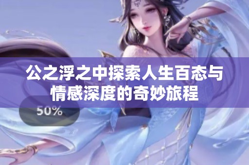 公之浮之中探索人生百态与情感深度的奇妙旅程