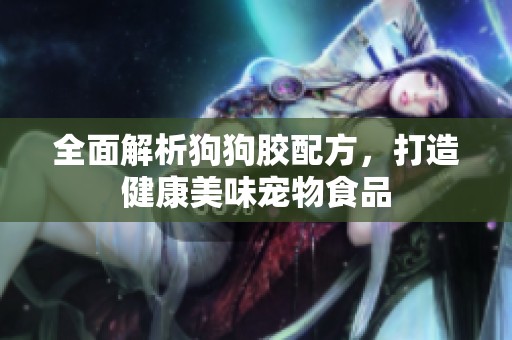 全面解析狗狗胶配方，打造健康美味宠物食品