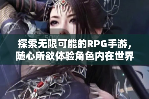 探索无限可能的RPG手游，随心所欲体验角色内在世界