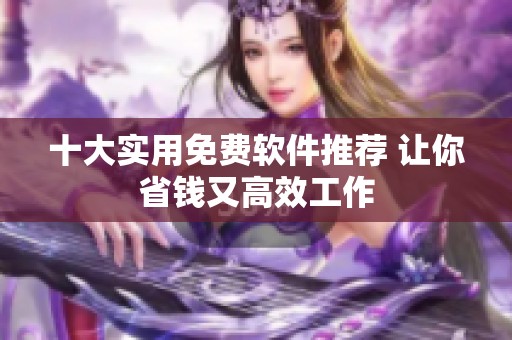 十大实用免费软件推荐 让你省钱又高效工作