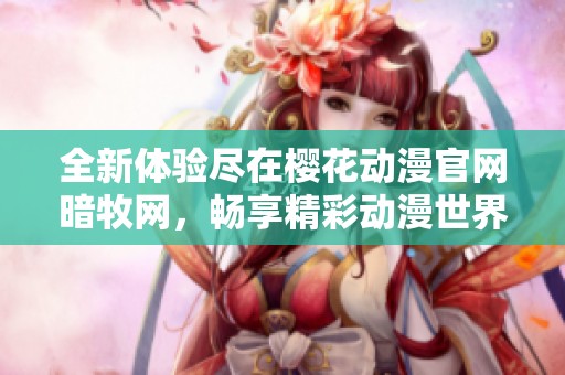 全新体验尽在樱花动漫官网暗牧网，畅享精彩动漫世界