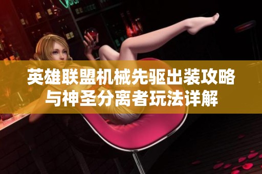 英雄联盟机械先驱出装攻略与神圣分离者玩法详解