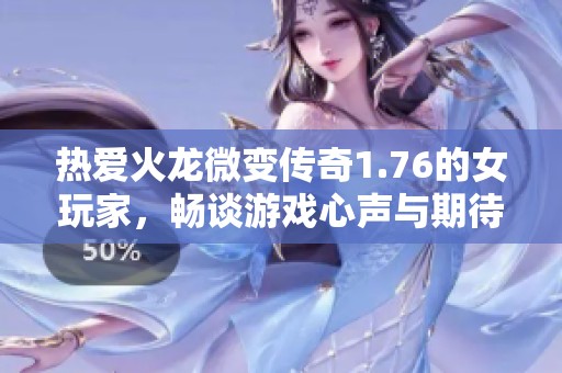 热爱火龙微变传奇1.76的女玩家，畅谈游戏心声与期待