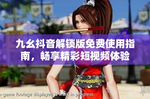 九幺抖音解锁版免费使用指南，畅享精彩短视频体验