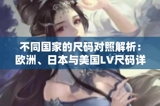 不同国家的尺码对照解析：欧洲、日本与美国LV尺码详解
