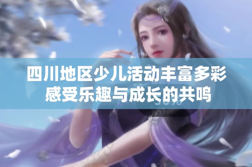 四川地区少儿活动丰富多彩 感受乐趣与成长的共鸣