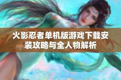 火影忍者单机版游戏下载安装攻略与全人物解析