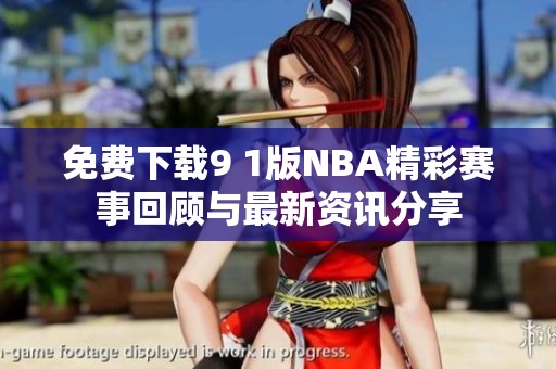 免费下载9 1版NBA精彩赛事回顾与最新资讯分享
