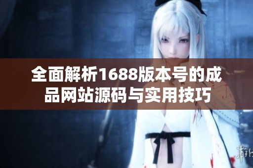 全面解析1688版本号的成品网站源码与实用技巧