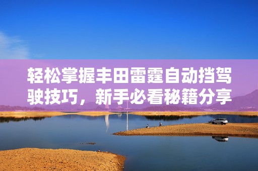 轻松掌握丰田雷霆自动挡驾驶技巧，新手必看秘籍分享