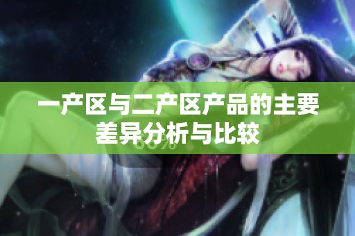 一产区与二产区产品的主要差异分析与比较