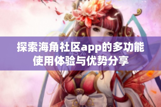 探索海角社区app的多功能使用体验与优势分享