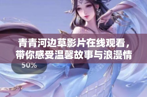青青河边草影片在线观看，带你感受温馨故事与浪漫情怀