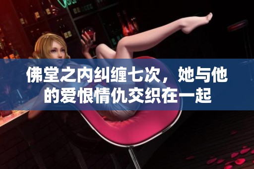 佛堂之内纠缠七次，她与他的爱恨情仇交织在一起